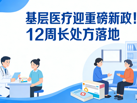 基層醫(yī)療迎重磅新政！12 周長(zhǎng)處方落地，合規(guī)怎么抓？